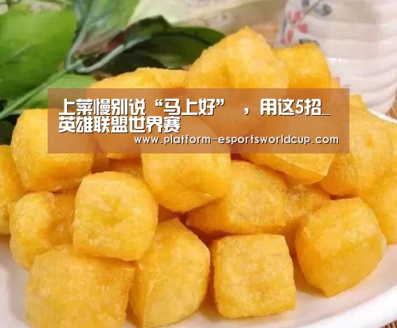上菜慢别说“马上好” ,用这5招_英雄联盟世界赛(图4) 全球总决赛官网